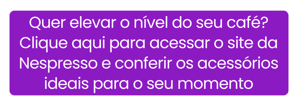 Explorar a linha oficial de acessórios de café Nespresso para complementar seu setup.